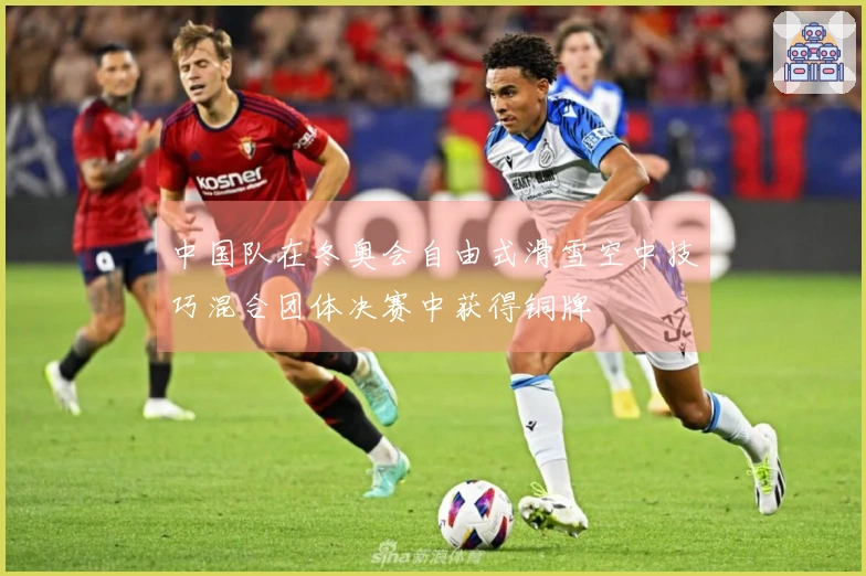 中国队在冬奥会自由式滑雪空中技巧混合团体决赛中获得铜牌