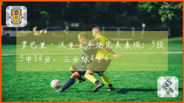 贾巴里·沃克上半场完美表现：5投5中14分，三分球4中4