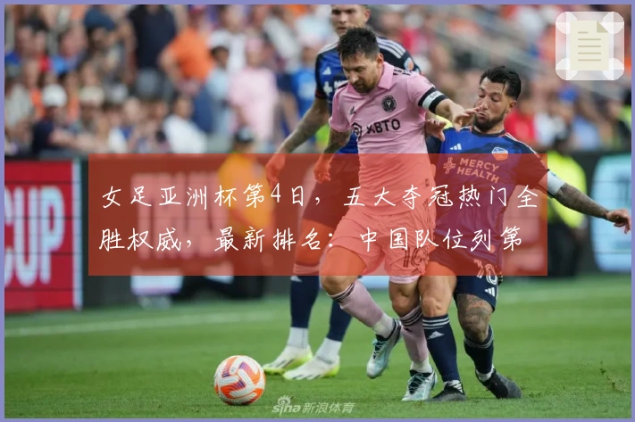 女足亚洲杯第4日，五大夺冠热门全胜权威，最新排名：中国队位列第二