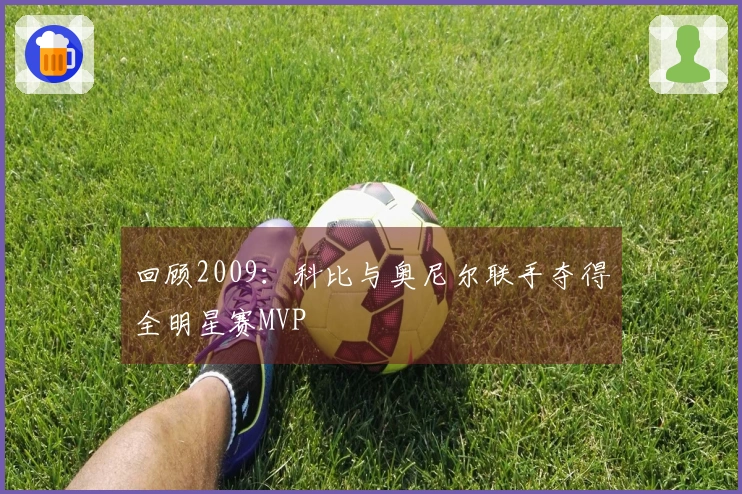 回顾2009：科比与奥尼尔联手夺得全明星赛MVP