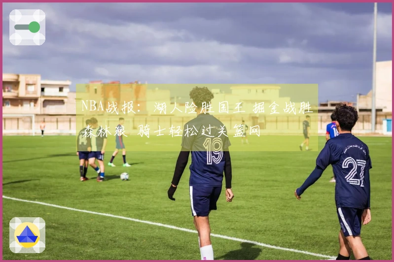 NBA战报：湖人险胜国王 掘金战胜森林狼 骑士轻松过关篮网