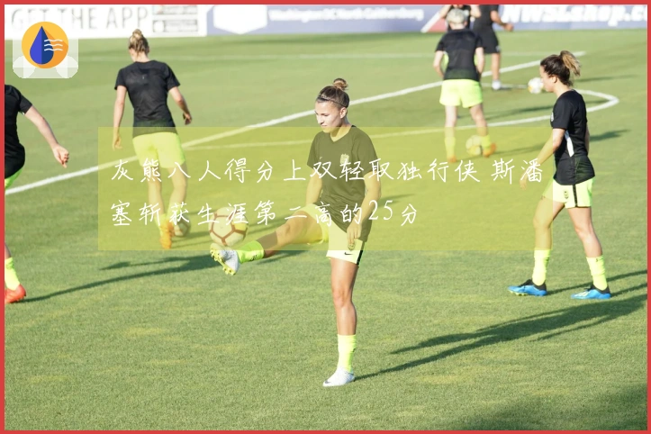 灰熊八人得分上双轻取独行侠 斯潘塞斩获生涯第二高的25分