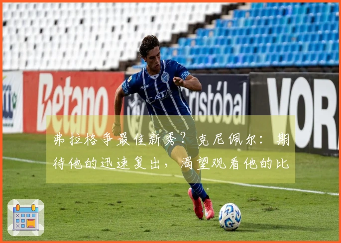 弗拉格争最佳新秀?克尼佩尔:期待他的迅速复出,渴望观看他的比赛表现