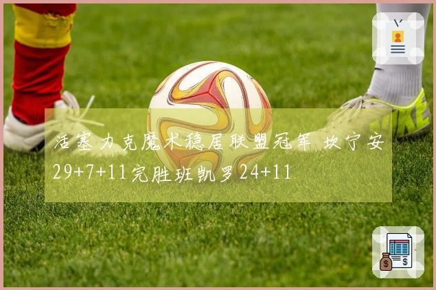 活塞力克魔术稳居联盟冠军 坎宁安29+7+11完胜班凯罗24+11