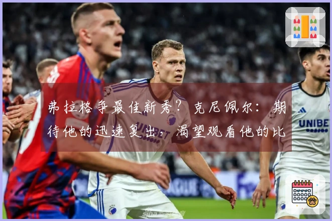 弗拉格争最佳新秀？克尼佩尔：期待他的迅速复出，渴望观看他的比赛表现